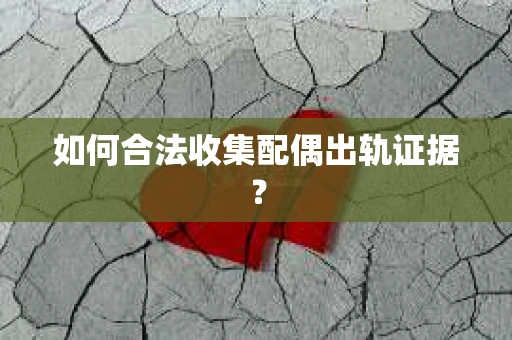 如何合法收集配偶出轨证据？