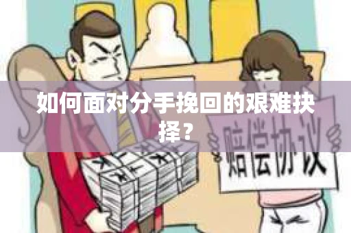如何面对分手挽回的艰难抉择？