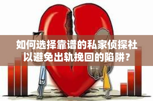 如何选择靠谱的私家侦探社以避免出轨挽回的陷阱？