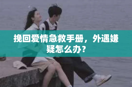 挽回爱情急救手册，外遇嫌疑怎么办？