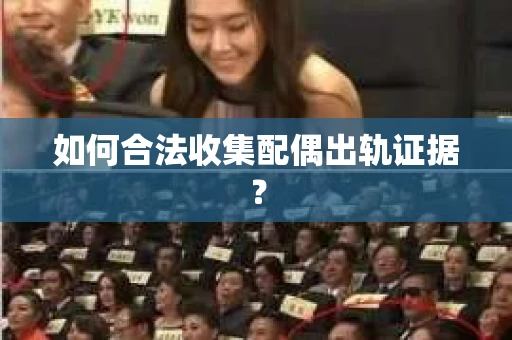 如何合法收集配偶出轨证据? 如何合法收集配偶出轨证据?