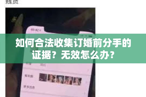 如何合法收集订婚前分手的证据？无效怎么办？