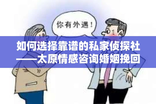 如何选择靠谱的私家侦探社——太原情感咨询婚姻挽回的明智之选