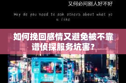 如何挽回感情又避免被不靠谱侦探服务坑害？