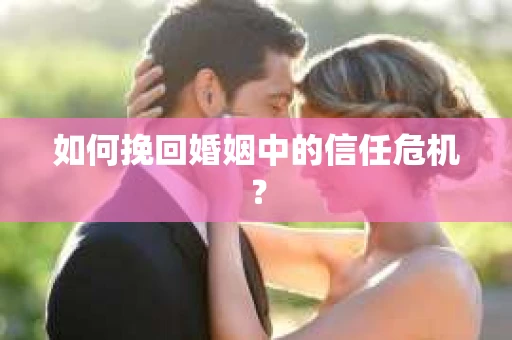 如何挽回婚姻中的信任危机？