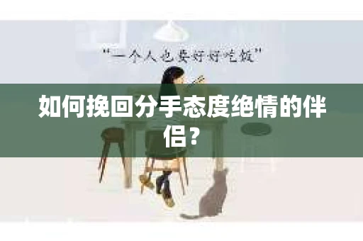 如何挽回分手态度绝情的伴侣？