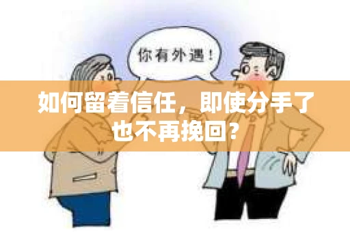 如何留着信任，即使分手了也不再挽回？