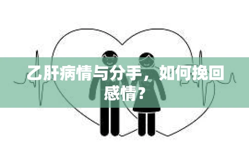 乙肝病情与分手，如何挽回感情？