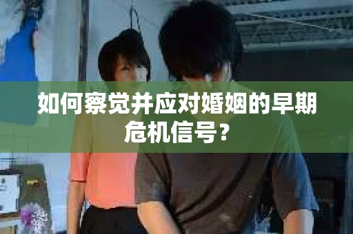 如何察觉并应对婚姻的早期危机信号？