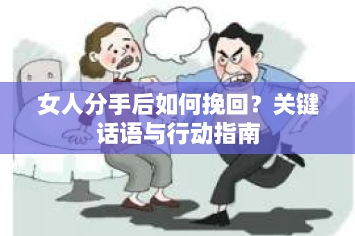 女人分手后如何挽回？关键话语与行动指南
