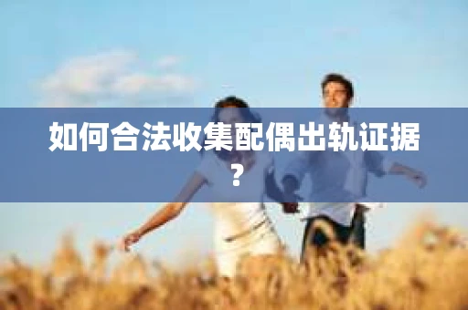 如何合法收集配偶出轨证据？