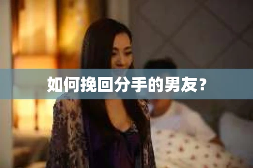 如何挽回分手的男友？