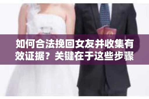 如何合法挽回女友并收集有效证据？关键在于这些步骤！