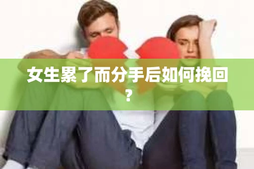 女生累了而分手后如何挽回？